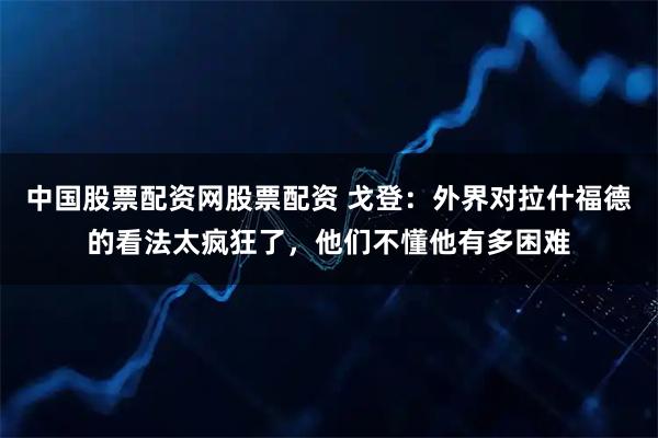 中国股票配资网股票配资 戈登：外界对拉什福德的看法太疯狂了，他们不懂他有多困难
