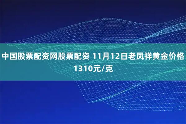 中国股票配资网股票配资 11月12日老凤祥黄金价格1310元/克