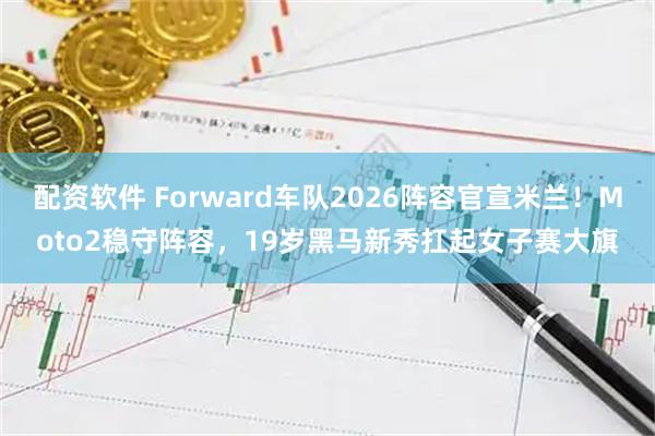 配资软件 Forward车队2026阵容官宣米兰！Moto2稳守阵容，19岁黑马新秀扛起女子赛大旗