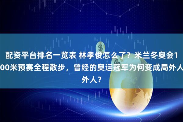 配资平台排名一览表 林孝俊怎么了？米兰冬奥会1000米预赛全程散步，曾经的奥运冠军为何变成局外人？