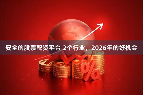 安全的股票配资平台 2个行业，2026年的好机会