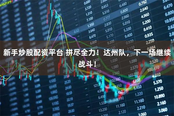 新手炒股配资平台 拼尽全力！达州队，下一场继续战斗！